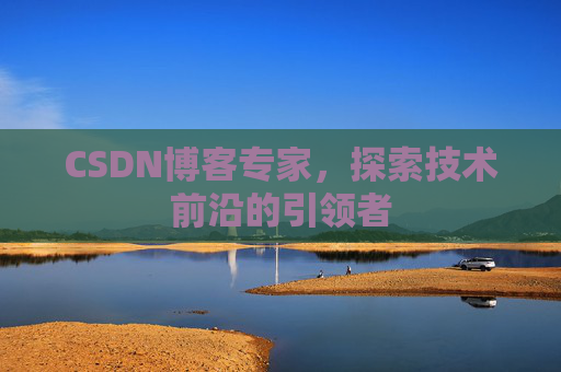 CSDN博客专家，探索技术前沿的引领者